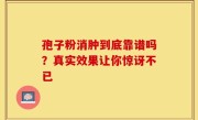孢子粉消肿到底靠谱吗？真实效果让你惊讶不已