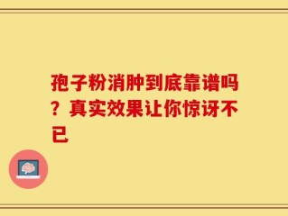 孢子粉消肿到底靠谱吗？真实效果让你惊讶不已