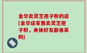 金华卖灵芝孢子粉的店(金华店家售卖灵芝孢子粉，身体好友都来采购)