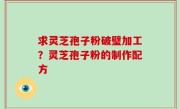 求灵芝孢子粉破璧加工？灵芝孢子粉的制作配方