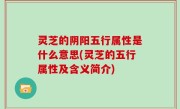 灵芝的阴阳五行属性是什么意思(灵芝的五行属性及含义简介)