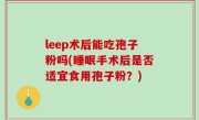 leep术后能吃孢子粉吗(睡眠手术后是否适宜食用孢子粉？)