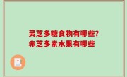灵芝多糖食物有哪些？赤芝多素水果有哪些