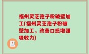 福州灵芝孢子粉破壁加工(福州灵芝孢子粉破壁加工，改善口感增强吸收力)