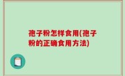 孢子粉怎样食用(孢子粉的正确食用方法)