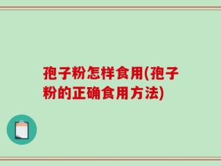 孢子粉怎样食用(孢子粉的正确食用方法)