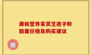 康和营养家灵芝孢子粉胶囊价格及购买建议