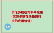 灵芝多糖在饲料中应用(灵芝多糖在动物饲料中的应用价值)