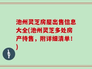 池州灵芝房屋出售信息大全(池州灵芝多处房产待售，附详细清单！)
