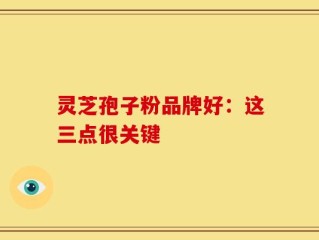 灵芝孢子粉品牌好：这三点很关键