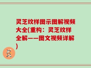 灵芝纹样图示图解视频大全(重构：灵芝纹样全解——图文视频详解)
