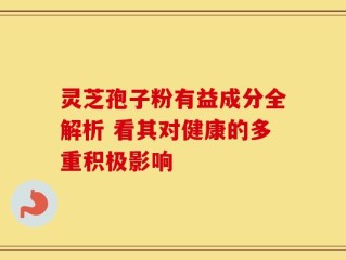 灵芝孢子粉有益成分全解析 看其对健康的多重积极影响