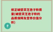 修正破壁灵芝孢子粉质量(破壁灵芝孢子粉的品质保障及营养价值分析)