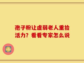 孢子粉让虚弱老人重拾活力？看看专家怎么说