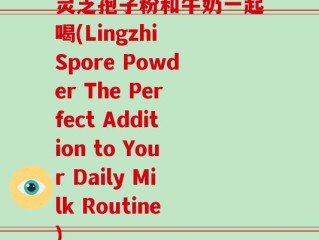 灵芝孢子粉和牛奶一起喝(Lingzhi Spore Powder The Perfect Addition to Your Daily Milk Routine)