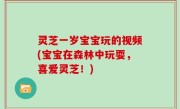 灵芝一岁宝宝玩的视频(宝宝在森林中玩耍，喜爱灵芝！)