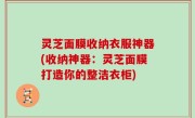 灵芝面膜收纳衣服神器(收纳神器：灵芝面膜打造你的整洁衣柜)