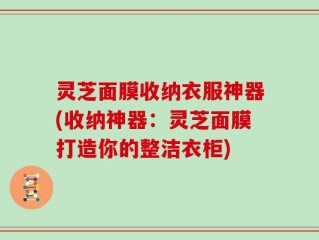 灵芝面膜收纳衣服神器(收纳神器：灵芝面膜打造你的整洁衣柜)