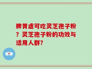 脾胃虚可吃灵芝孢子粉？灵芝孢子粉的功效与适用人群？