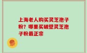 上海老人购买灵芝孢子粉？哪里买破壁灵芝孢子粉最正宗