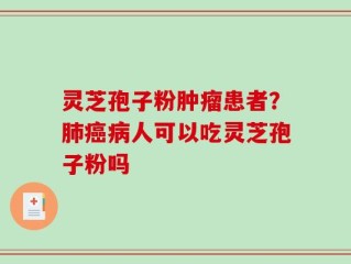 灵芝孢子粉肿瘤患者？肺癌病人可以吃灵芝孢子粉吗