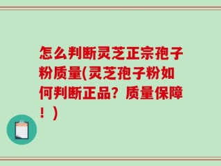 怎么判断灵芝正宗孢子粉质量(灵芝孢子粉如何判断正品？质量保障！)