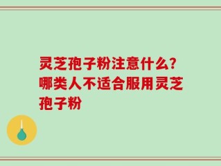 灵芝孢子粉注意什么？哪类人不适合服用灵芝孢子粉