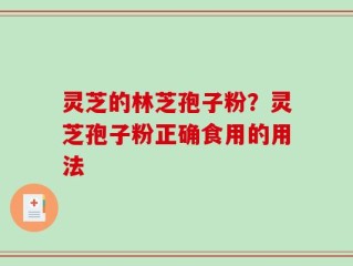 灵芝的林芝孢子粉？灵芝孢子粉正确食用的用法