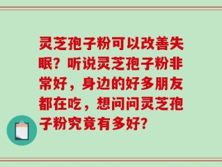 灵芝孢子粉可以改善失眠？听说灵芝孢子粉非常好，身边的好多朋友都在吃，想问问灵芝孢子粉究竟有多好？