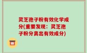 灵芝孢子粉有效化学成分(重要发现：灵芝孢子粉分离出有效成分)