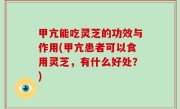甲亢能吃灵芝的功效与作用(甲亢患者可以食用灵芝，有什么好处？)