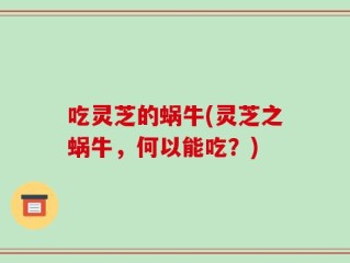 吃灵芝的蜗牛(灵芝之蜗牛，何以能吃？)