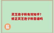 灵芝孢子粉有效知乎？修正灵芝孢子粉靠谱吗