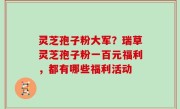 灵芝孢子粉大军？瑞草灵芝孢子粉一百元福利，都有哪些福利活动