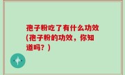 孢子粉吃了有什么功效(孢子粉的功效，你知道吗？)