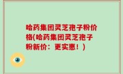 哈药集团灵芝孢子粉价格(哈药集团灵芝孢子粉新价：更实惠！)