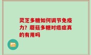 灵芝多糖如何调节免疫力？蘑菇多糖对癌症真的有用吗