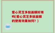 爱心灵芝多肽面膜好用吗(爱心灵芝多肽面膜的使用效果如何？)