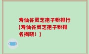寿仙谷灵芝孢子粉排行(寿仙谷灵芝孢子粉排名揭晓！)