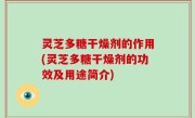 灵芝多糖干燥剂的作用(灵芝多糖干燥剂的功效及用途简介)