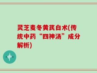 灵芝麦冬黄芪白术(传统中药“四神汤”成分解析)
