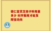 德仁堂灵芝孢子粉用量多少 科学服用才能发挥佳功效