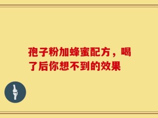 孢子粉加蜂蜜配方，喝了后你想不到的效果