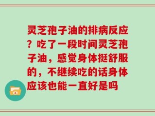 灵芝孢子油的排病反应？吃了一段时间灵芝孢子油，感觉身体挺舒服的，不继续吃的话身体应该也能一直好是吗