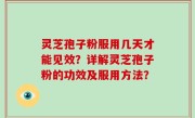灵芝孢子粉服用几天才能见效？详解灵芝孢子粉的功效及服用方法？