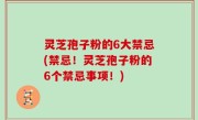 灵芝孢子粉的6大禁忌(禁忌！灵芝孢子粉的6个禁忌事项！)