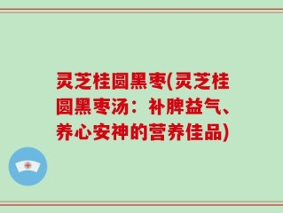 灵芝桂圆黑枣(灵芝桂圆黑枣汤：补脾益气、养心安神的营养佳品)