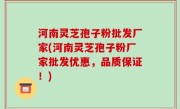 河南灵芝孢子粉批发厂家(河南灵芝孢子粉厂家批发优惠，品质保证！)