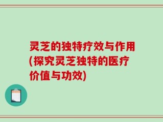 灵芝的独特疗效与作用(探究灵芝独特的医疗价值与功效)