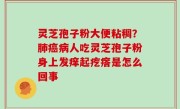 灵芝孢子粉大便粘稠？肺癌病人吃灵芝孢子粉身上发痒起疙瘩是怎么回事